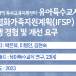 서울 지역 특수교육지원센터 유아특수교사의 개별화가족지원계획(IFSP) 실행 경험 및 개선 요구