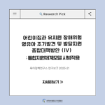 ✨ [한국영아발달조기개입협회 협력연구] 어린이집과 유치원 장애위험 영유아 조기발견 및 발달지원 종합 대책 방안 (IV) : 통합지원체계모델 시범적용